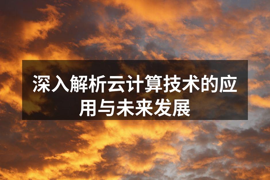 深入解析云计算技术的应用与未来发展
