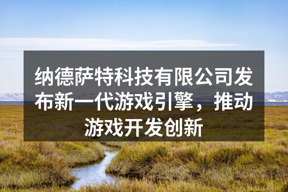纳德萨特科技有限公司发布新一代游戏引擎，
