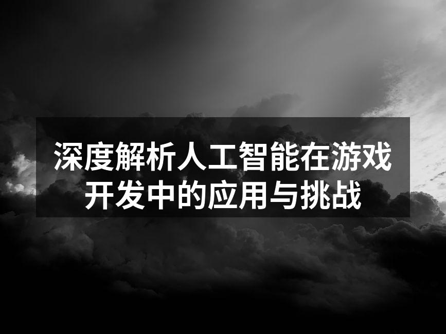深度解析人工智能在游戏开发中的应用与挑战